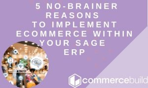 5 No-Brainer Reasons To Implement eCommerce Within Your Sage ERP